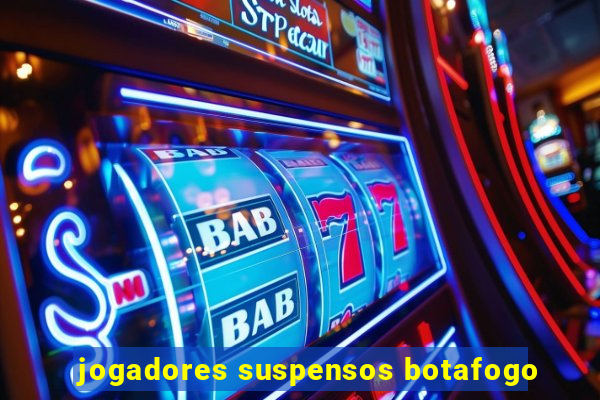 jogadores suspensos botafogo